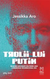TROLII LUI PUTIN. Relatări adevărate din prima linie a războiului informațional rus - Jessikka Aro