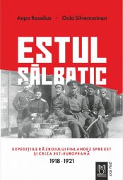 Estul sălbatic. Expedițiile războiului finlandez spre est și criza est-europeană. 1918 -1921 - Aapo Roselius & Oula Silvennoinen